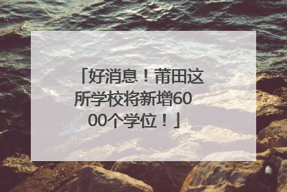好消息！莆田这所学校将新增6000个学位！