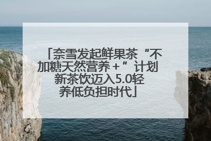 奈雪发起鲜果茶“不加糖天然营养＋”计划 新茶饮迈入5.0轻养低负担时代