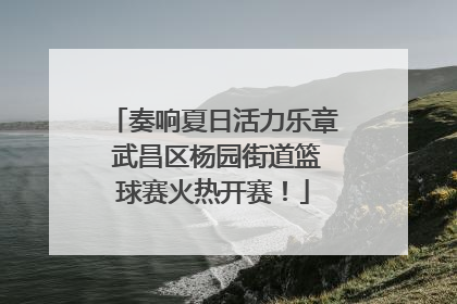 奏响夏日活力乐章 武昌区杨园街道篮球赛火热开赛！