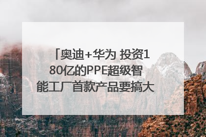奥迪+华为 投资180亿的PPE超级智能工厂首款产品要搞大事情？｜粤港澳车展