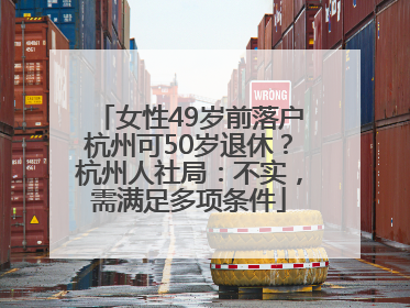 女性49岁前落户杭州可50岁退休？杭州人社局：不实，需满足多项条件