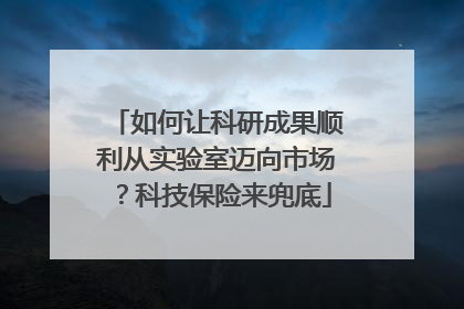 如何让科研成果顺利从实验室迈向市场？科技保险来兜底