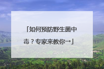 如何预防野生菌中毒？专家来教你→