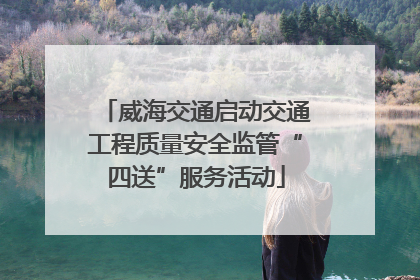 威海交通启动交通工程质量安全监管“四送”服务活动