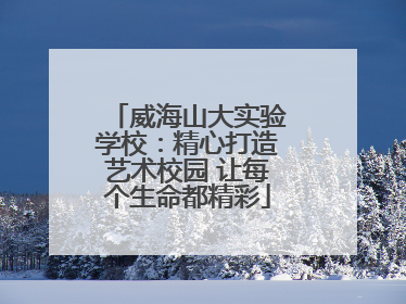 威海山大实验学校：精心打造艺术校园 让每个生命都精彩