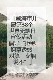 威海市开展第38个世界无烟日宣传活动 倡导“拒绝烟草诱惑 对第一支烟说不”