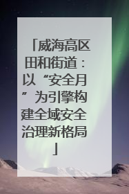 威海高区田和街道：以“安全月”为引擎构建全域安全治理新格局