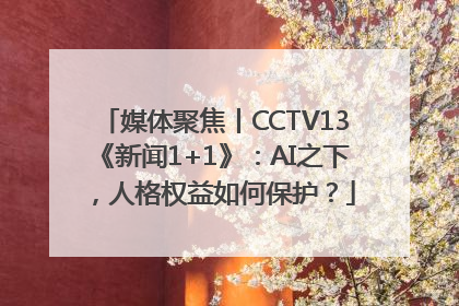 媒体聚焦丨CCTV13《新闻1+1》：AI之下，人格权益如何保护？