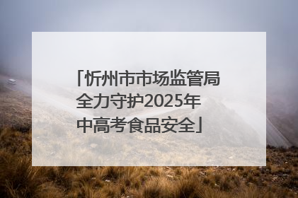 忻州市市场监管局全力守护2025年中高考食品安全