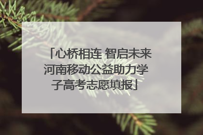 心桥相连 智启未来 河南移动公益助力学子高考志愿填报