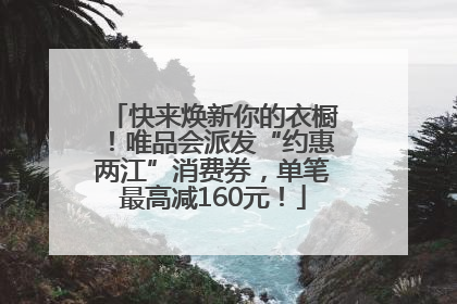 快来焕新你的衣橱！唯品会派发“约惠两江”消费券，单笔最高减160元！