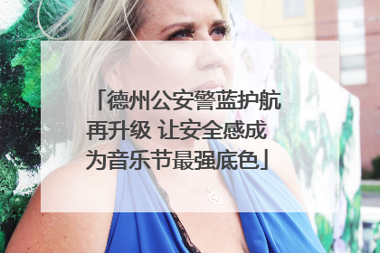 德州公安警蓝护航再升级 让安全感成为音乐节最强底色