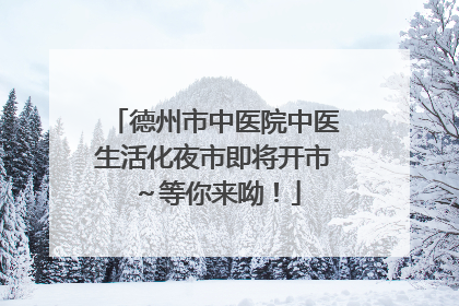 德州市中医院中医生活化夜市即将开市～等你来呦！