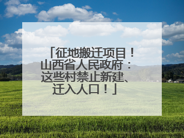 征地搬迁项目！山西省人民政府：这些村禁止新建、迁入人口！