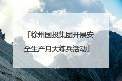 徐州国投集团开展安全生产月大练兵活动