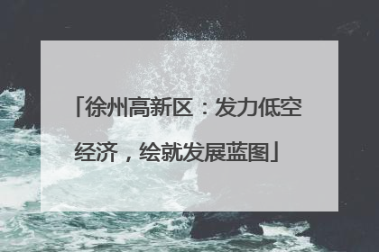 徐州高新区：发力低空经济，绘就发展蓝图