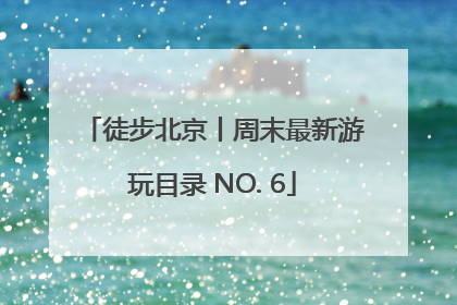 徒步北京丨周末最新游玩目录 NO. 6