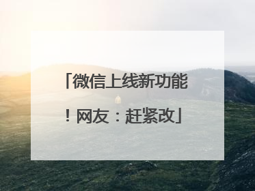 微信上线新功能！网友：赶紧改