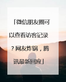 微信朋友圈可以查看访客记录？网友炸锅，腾讯最新回应