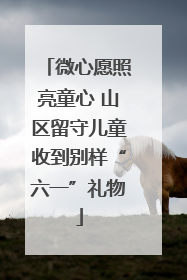 微心愿照亮童心 山区留守儿童收到别样“六一”礼物