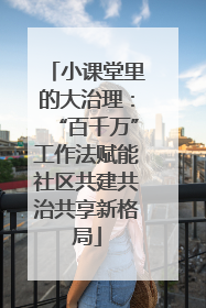 小课堂里的大治理：“百千万”工作法赋能社区共建共治共享新格局