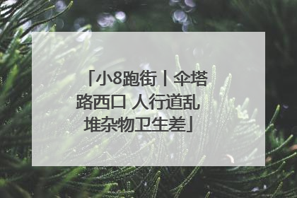 小8跑街丨伞塔路西口 人行道乱堆杂物卫生差