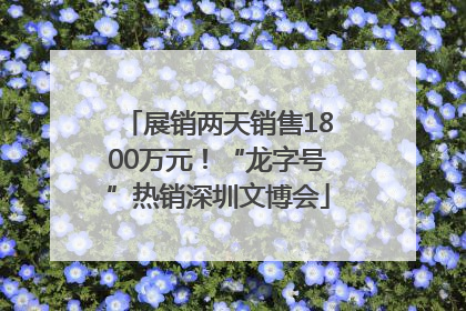 展销两天销售1800万元！“龙字号”热销深圳文博会