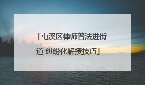 屯溪区律师普法进街道 纠纷化解授技巧