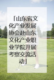 山东省文化产业发展协会赴山东文化产业职业学院开展考察交流活动