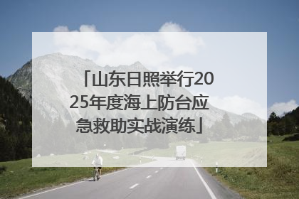 山东日照举行2025年度海上防台应急救助实战演练