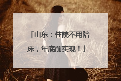 山东：住院不用陪床，年底前实现！