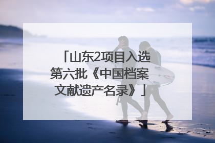 山东2项目入选第六批《中国档案文献遗产名录》