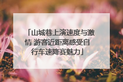 山城巷上演速度与激情 游客近距离感受自行车速降赛魅力