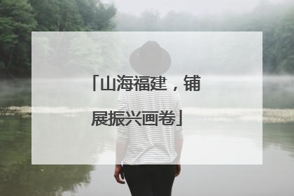 山海福建，铺展振兴画卷