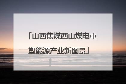 山西焦煤西山煤电重塑能源产业新图景