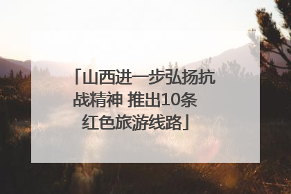山西进一步弘扬抗战精神 推出10条红色旅游线路