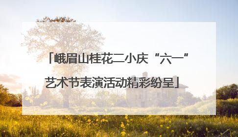 峨眉山桂花二小庆“六一”艺术节表演活动精彩纷呈