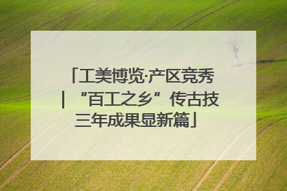 工美博览·产区竞秀｜“百工之乡”传古技 三年成果显新篇