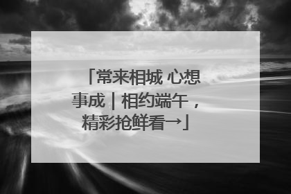 常来相城 心想事成｜相约端午，精彩抢鲜看→