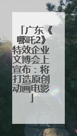 广东《哪吒2》特效企业文博会上宣布：将打造原创动画电影