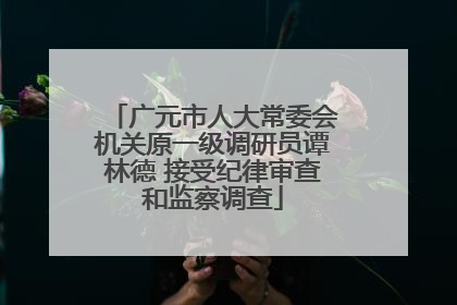 广元市人大常委会机关原一级调研员谭林德 接受纪律审查和监察调查