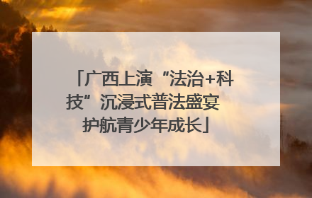 广西上演“法治+科技”沉浸式普法盛宴 护航青少年成长