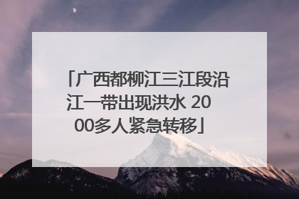 广西都柳江三江段沿江一带出现洪水 2000多人紧急转移