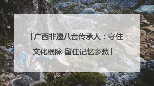 广西非遗八音传承人：守住文化根脉 留住记忆乡愁