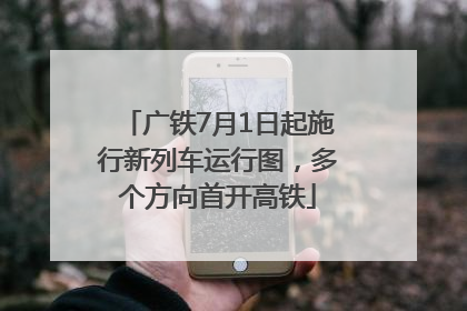 广铁7月1日起施行新列车运行图，多个方向首开高铁