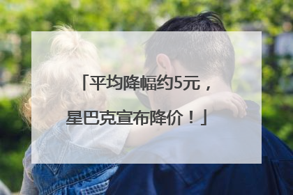 平均降幅约5元，星巴克宣布降价！