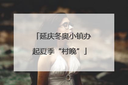 延庆冬奥小镇办起夏季“村晚”