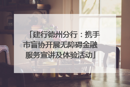 建行德州分行：携手市盲协开展无障碍金融服务宣讲及体验活动