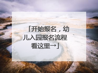 开始报名，幼儿入园报名流程看这里→