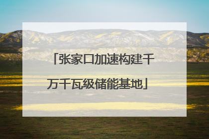 张家口加速构建千万千瓦级储能基地